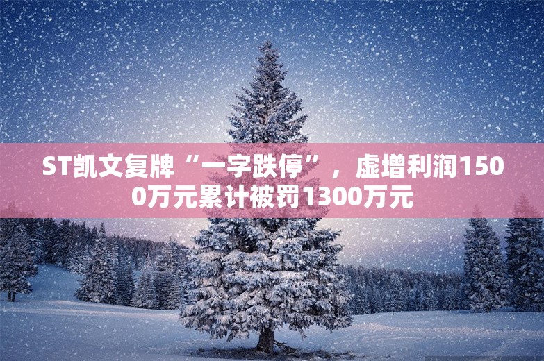 ST凯文复牌“一字跌停”，虚增利润1500万元累计被罚1300万元