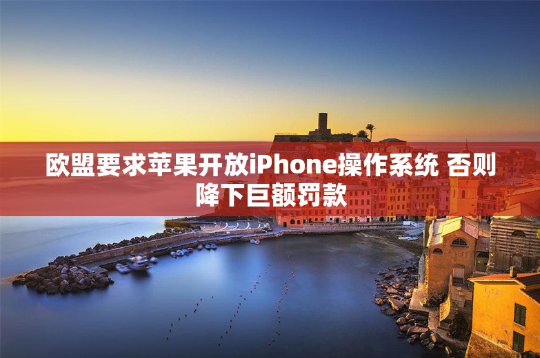 欧盟要求苹果开放iPhone操作系统 否则降下巨额罚款