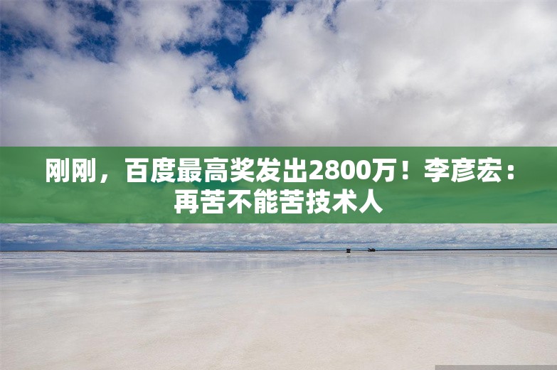 刚刚，百度最高奖发出2800万！李彦宏：再苦不能苦技术人