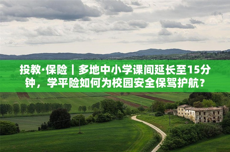 投教·保险｜多地中小学课间延长至15分钟，学平险如何为校园安全保驾护航？