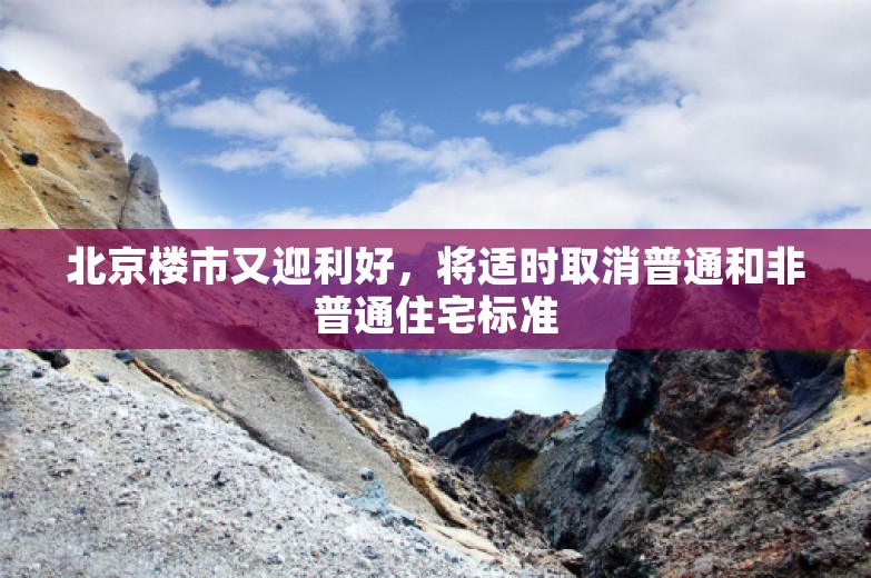 北京楼市又迎利好，将适时取消普通和非普通住宅标准