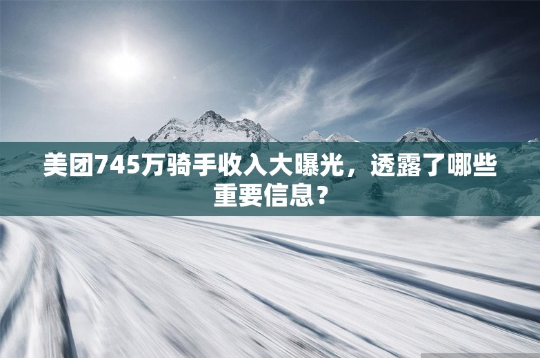 美团745万骑手收入大曝光，透露了哪些重要信息？