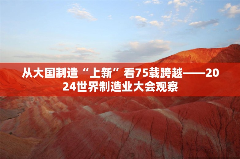 从大国制造“上新”看75载跨越——2024世界制造业大会观察