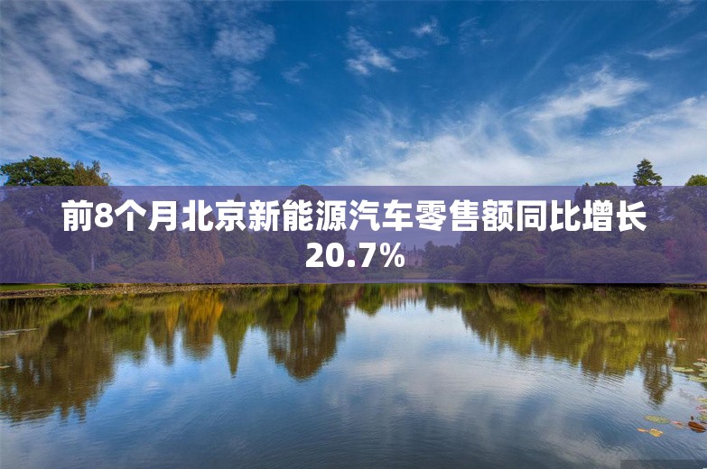 前8个月北京新能源汽车零售额同比增长20.7%