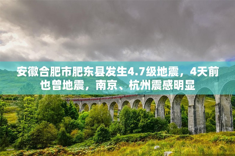 安徽合肥市肥东县发生4.7级地震，4天前也曾地震，南京、杭州震感明显