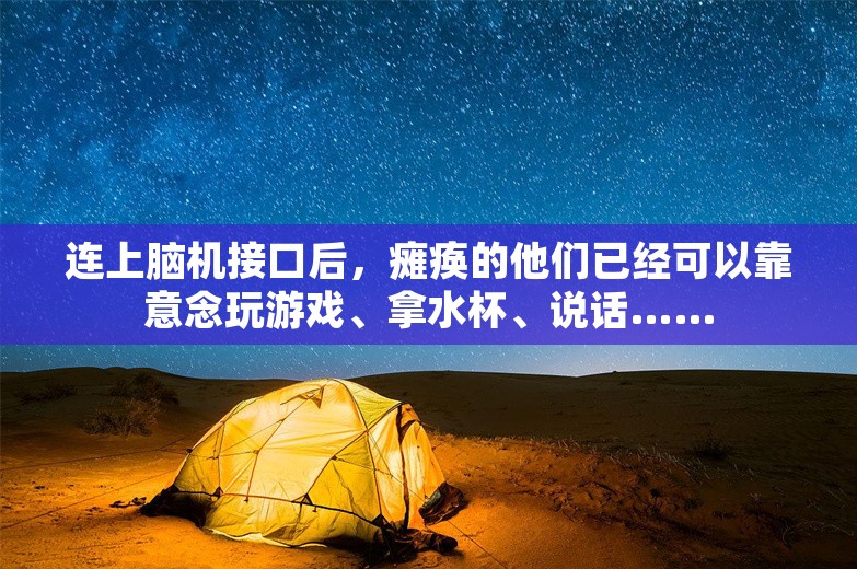 连上脑机接口后，瘫痪的他们已经可以靠意念玩游戏、拿水杯、说话……