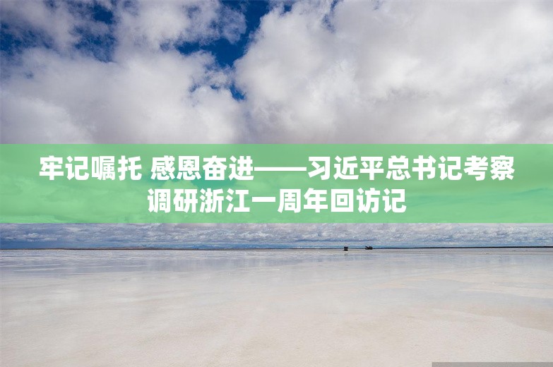 牢记嘱托 感恩奋进——习近平总书记考察调研浙江一周年回访记