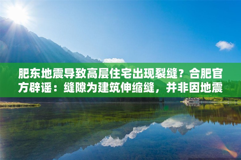 肥东地震导致高层住宅出现裂缝？合肥官方辟谣：缝隙为建筑伸缩缝，并非因地震导致