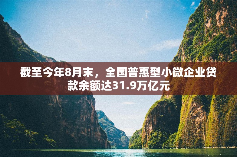 截至今年8月末，全国普惠型小微企业贷款余额达31.9万亿元