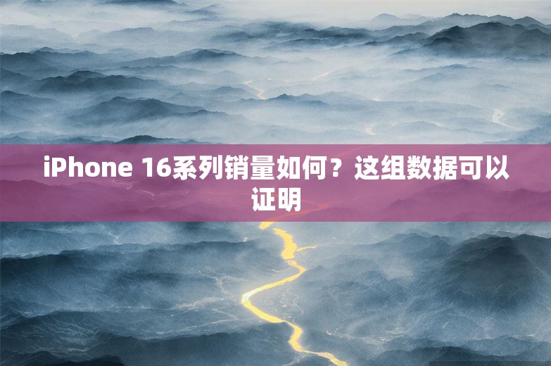 iPhone 16系列销量如何？这组数据可以证明