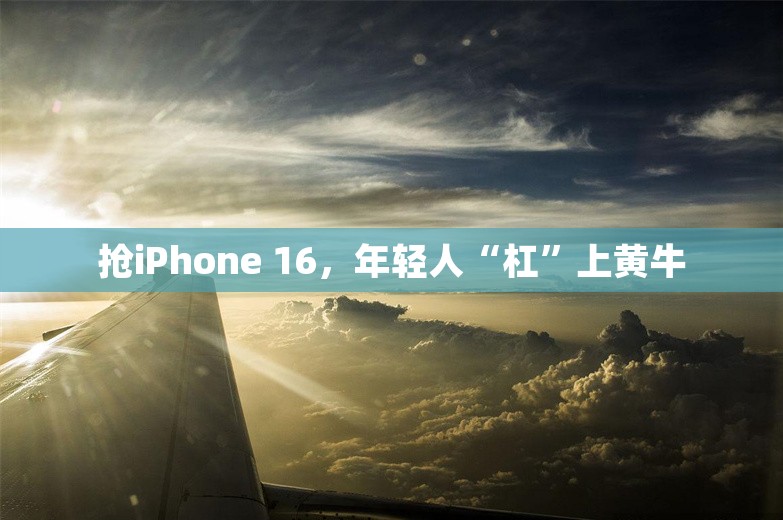 抢iPhone 16，年轻人“杠”上黄牛