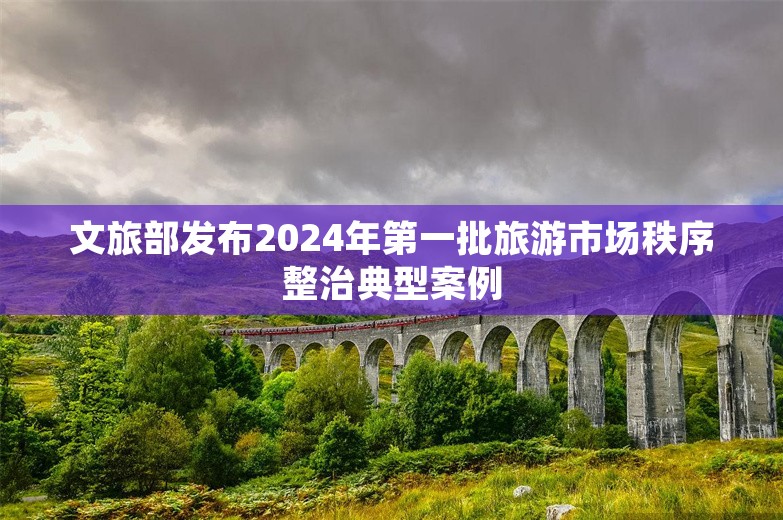 文旅部发布2024年第一批旅游市场秩序整治典型案例