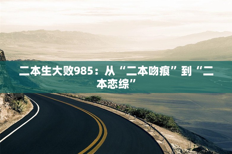 二本生大败985：从“二本吻痕”到“二本恋综”