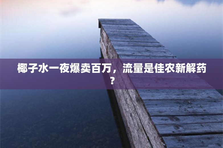 椰子水一夜爆卖百万，流量是佳农新解药？