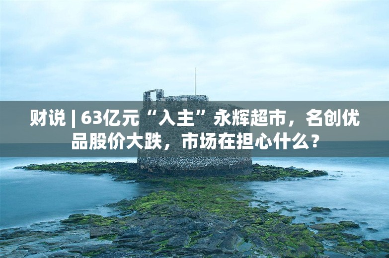 财说 | 63亿元“入主”永辉超市，名创优品股价大跌，市场在担心什么？