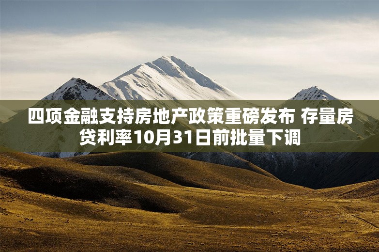 四项金融支持房地产政策重磅发布 存量房贷利率10月31日前批量下调