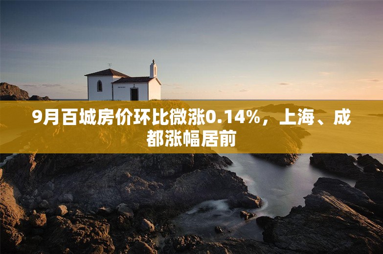 9月百城房价环比微涨0.14%，上海、成都涨幅居前