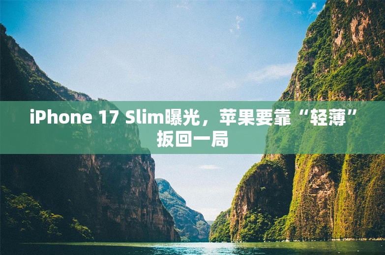 iPhone 17 Slim曝光，苹果要靠“轻薄”扳回一局