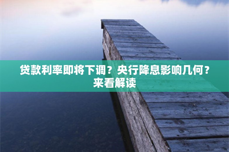 贷款利率即将下调？央行降息影响几何？来看解读