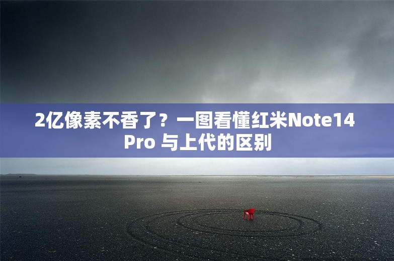 2亿像素不香了？一图看懂红米Note14 Pro 与上代的区别