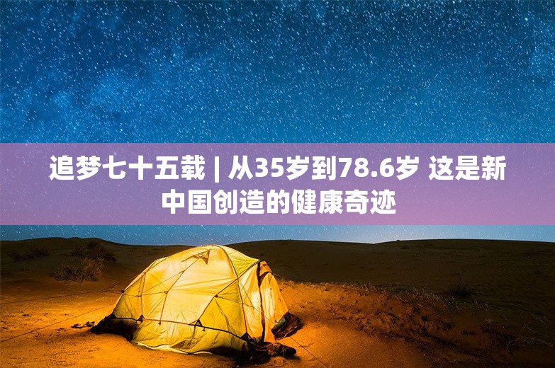 追梦七十五载 | 从35岁到78.6岁 这是新中国创造的健康奇迹