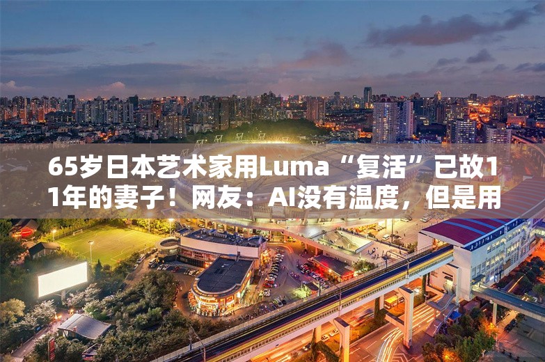 65岁日本艺术家用Luma“复活”已故11年的妻子！网友：AI没有温度，但是用AI的人有