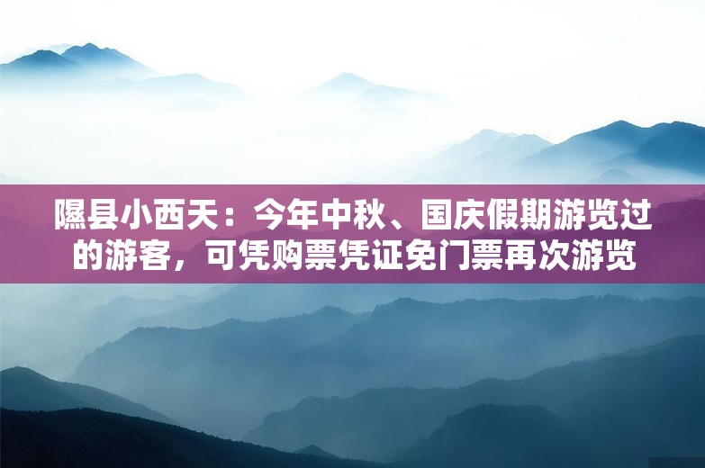 隰县小西天：今年中秋、国庆假期游览过的游客，可凭购票凭证免门票再次游览