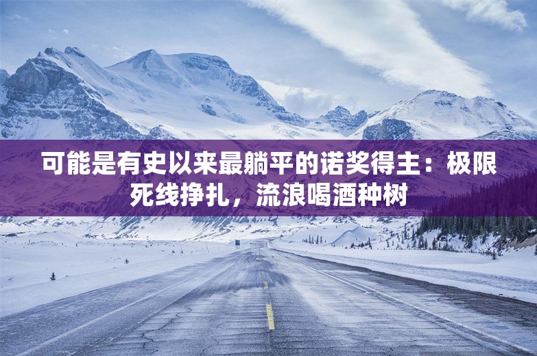 可能是有史以来最躺平的诺奖得主：极限死线挣扎，流浪喝酒种树