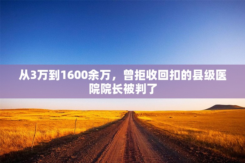 从3万到1600余万，曾拒收回扣的县级医院院长被判了