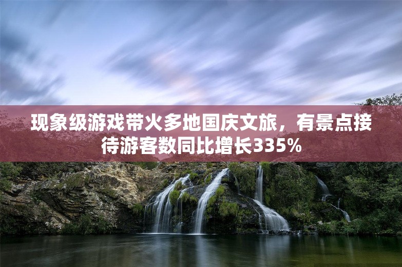 现象级游戏带火多地国庆文旅，有景点接待游客数同比增长335%