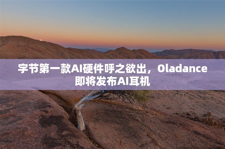 字节第一款AI硬件呼之欲出，Oladance即将发布AI耳机