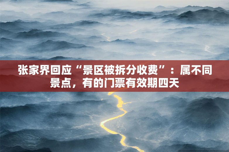 张家界回应“景区被拆分收费”：属不同景点，有的门票有效期四天