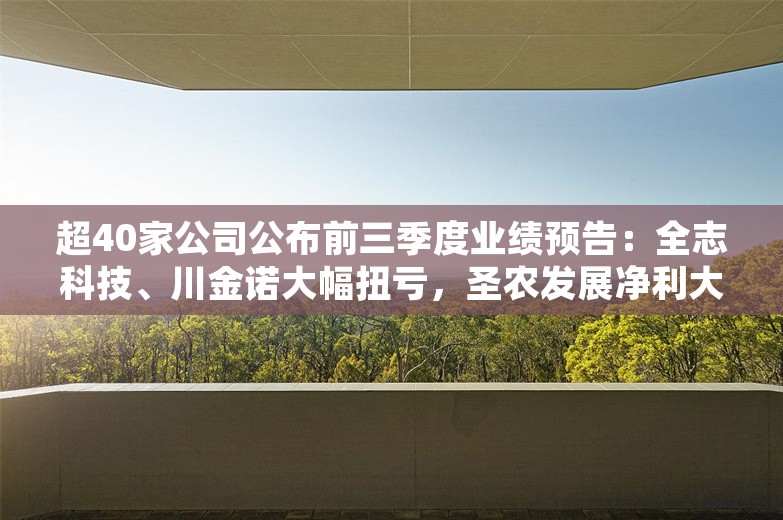 超40家公司公布前三季度业绩预告：全志科技、川金诺大幅扭亏，圣农发展净利大跌