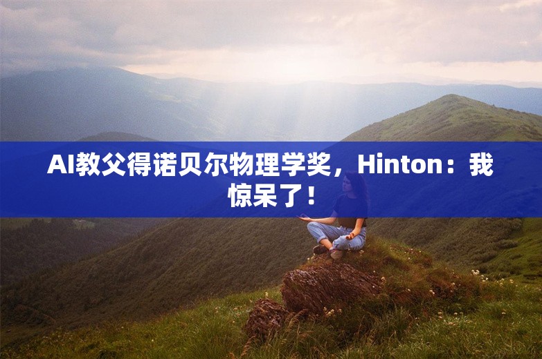 AI教父得诺贝尔物理学奖，Hinton：我惊呆了！