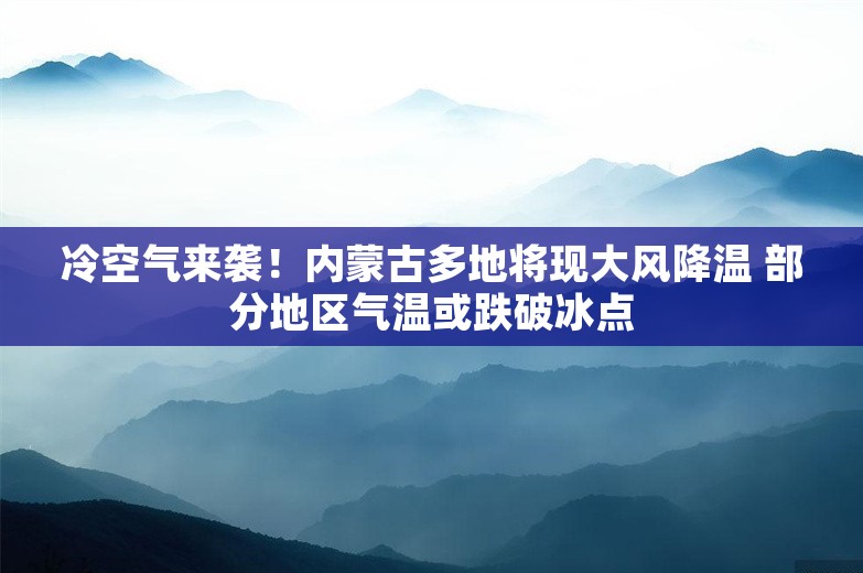 冷空气来袭！内蒙古多地将现大风降温 部分地区气温或跌破冰点