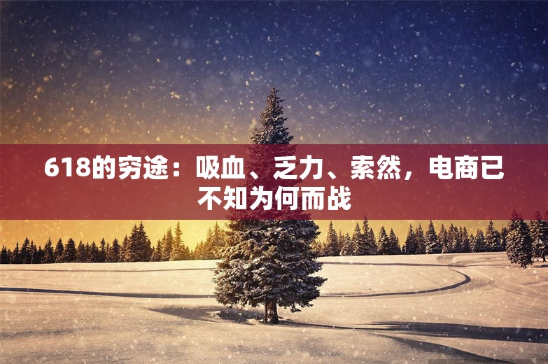 618的穷途：吸血、乏力、索然，电商已不知为何而战