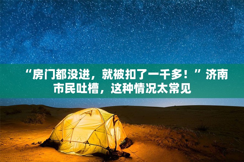 “房门都没进，就被扣了一千多！”济南市民吐槽，这种情况太常见