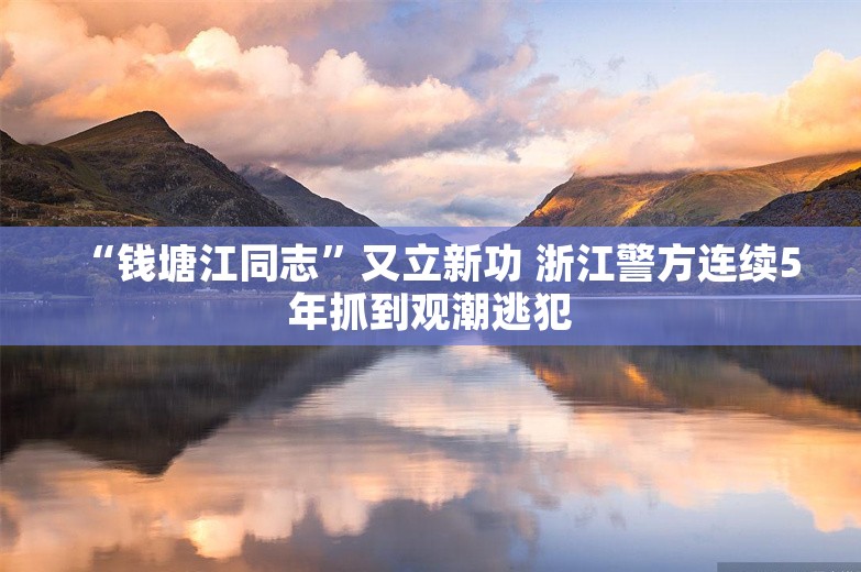 “钱塘江同志”又立新功 浙江警方连续5年抓到观潮逃犯