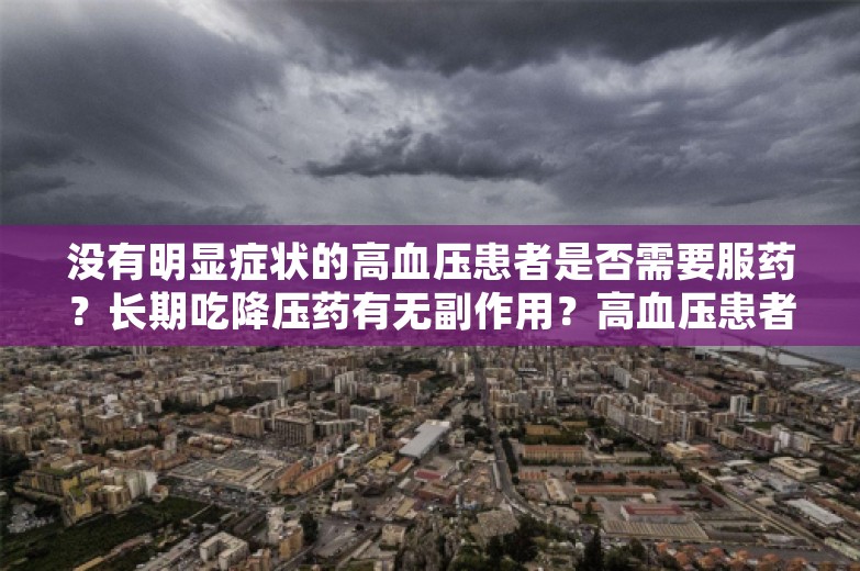 没有明显症状的高血压患者是否需要服药？长期吃降压药有无副作用？高血压患者日常如何管好自己的血压？丨时令节气与健康