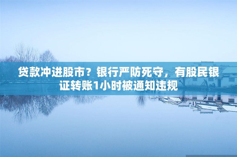 贷款冲进股市？银行严防死守，有股民银证转账1小时被通知违规