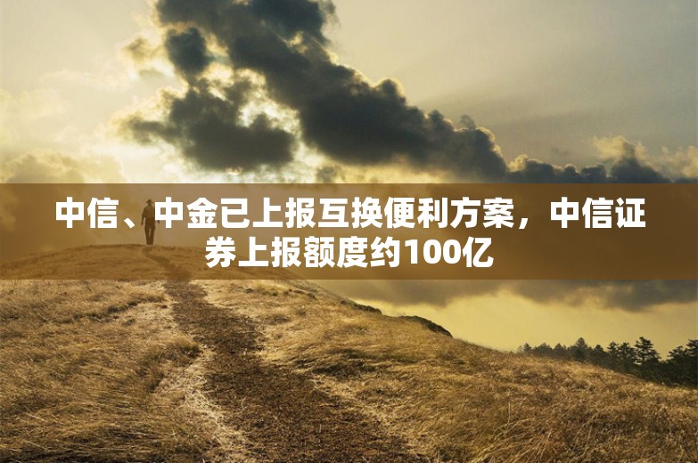 中信、中金已上报互换便利方案，中信证券上报额度约100亿