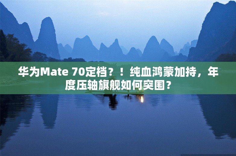 华为Mate 70定档？！纯血鸿蒙加持，年度压轴旗舰如何突围？