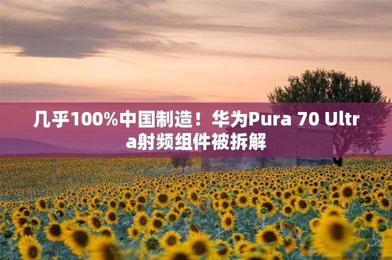 几乎100%中国制造！华为Pura 70 Ultra射频组件被拆解