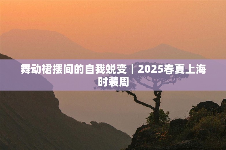 舞动裙摆间的自我蜕变｜2025春夏上海时装周