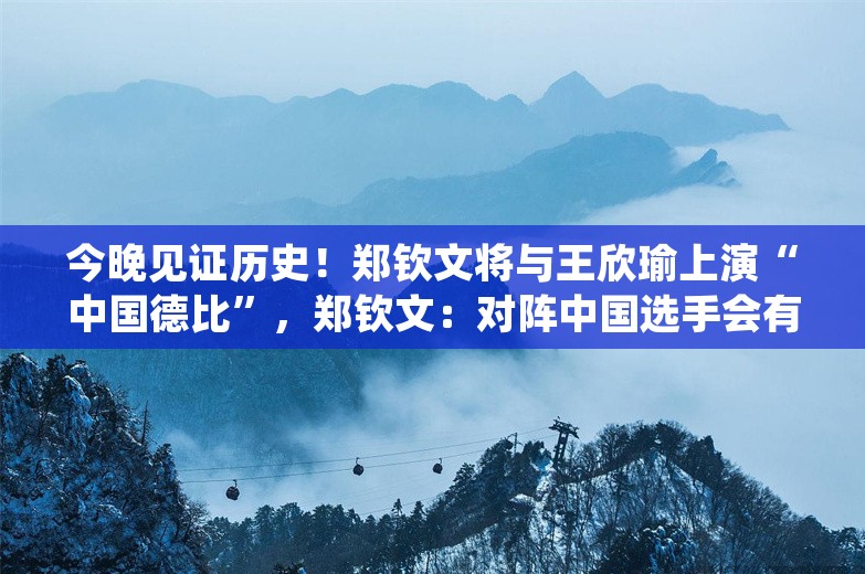 今晚见证历史！郑钦文将与王欣瑜上演“中国德比”，郑钦文：对阵中国选手会有不一样的压力