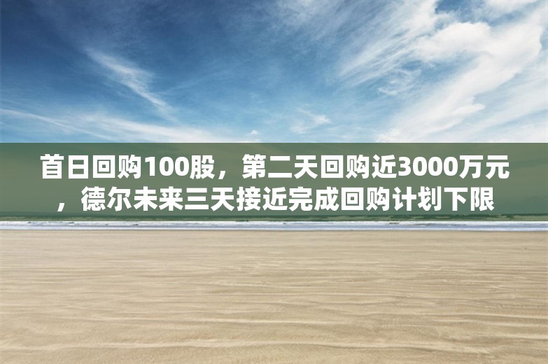 首日回购100股，第二天回购近3000万元，德尔未来三天接近完成回购计划下限