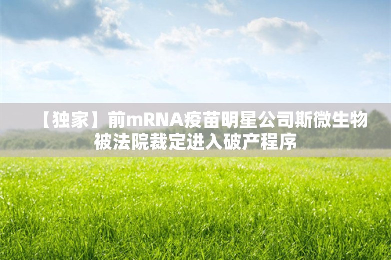 【独家】前mRNA疫苗明星公司斯微生物被法院裁定进入破产程序