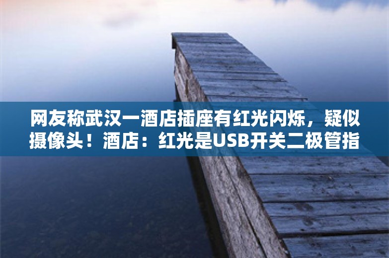 网友称武汉一酒店插座有红光闪烁，疑似摄像头！酒店：红光是USB开关二极管指示灯