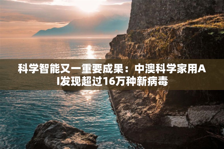 科学智能又一重要成果：中澳科学家用AI发现超过16万种新病毒