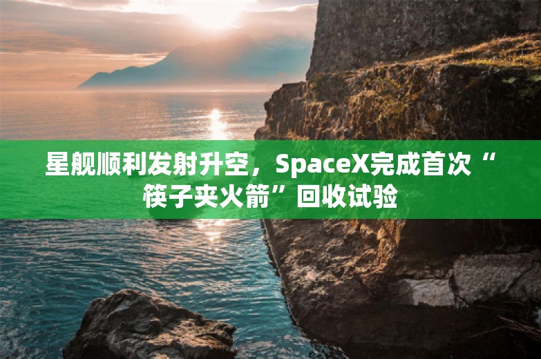 星舰顺利发射升空，SpaceX完成首次“筷子夹火箭”回收试验